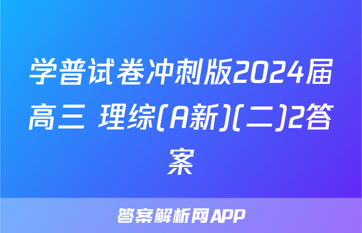 学普试卷冲刺版2024届高三 理综(A新)(二)2答案