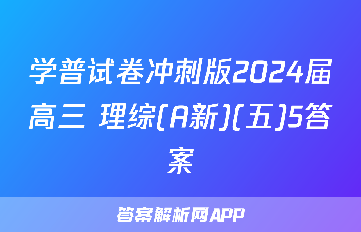 学普试卷冲刺版2024届高三 理综(A新)(五)5答案