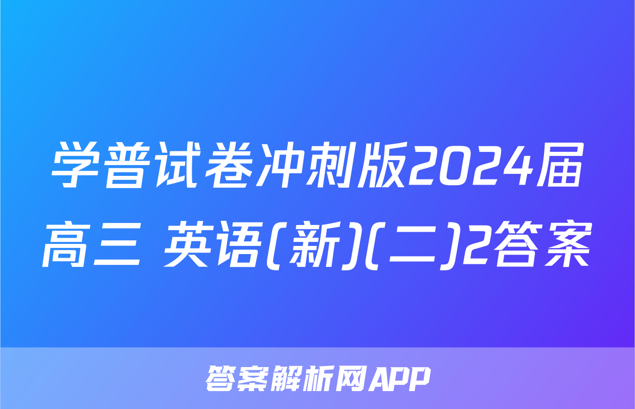 学普试卷冲刺版2024届高三 英语(新)(二)2答案