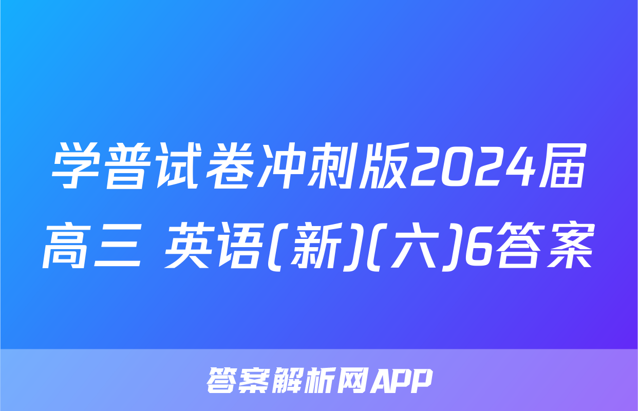 学普试卷冲刺版2024届高三 英语(新)(六)6答案