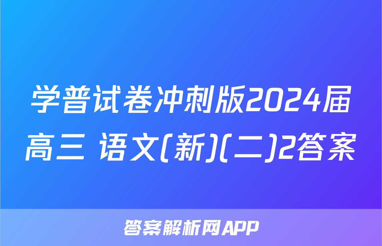 学普试卷冲刺版2024届高三 语文(新)(二)2答案