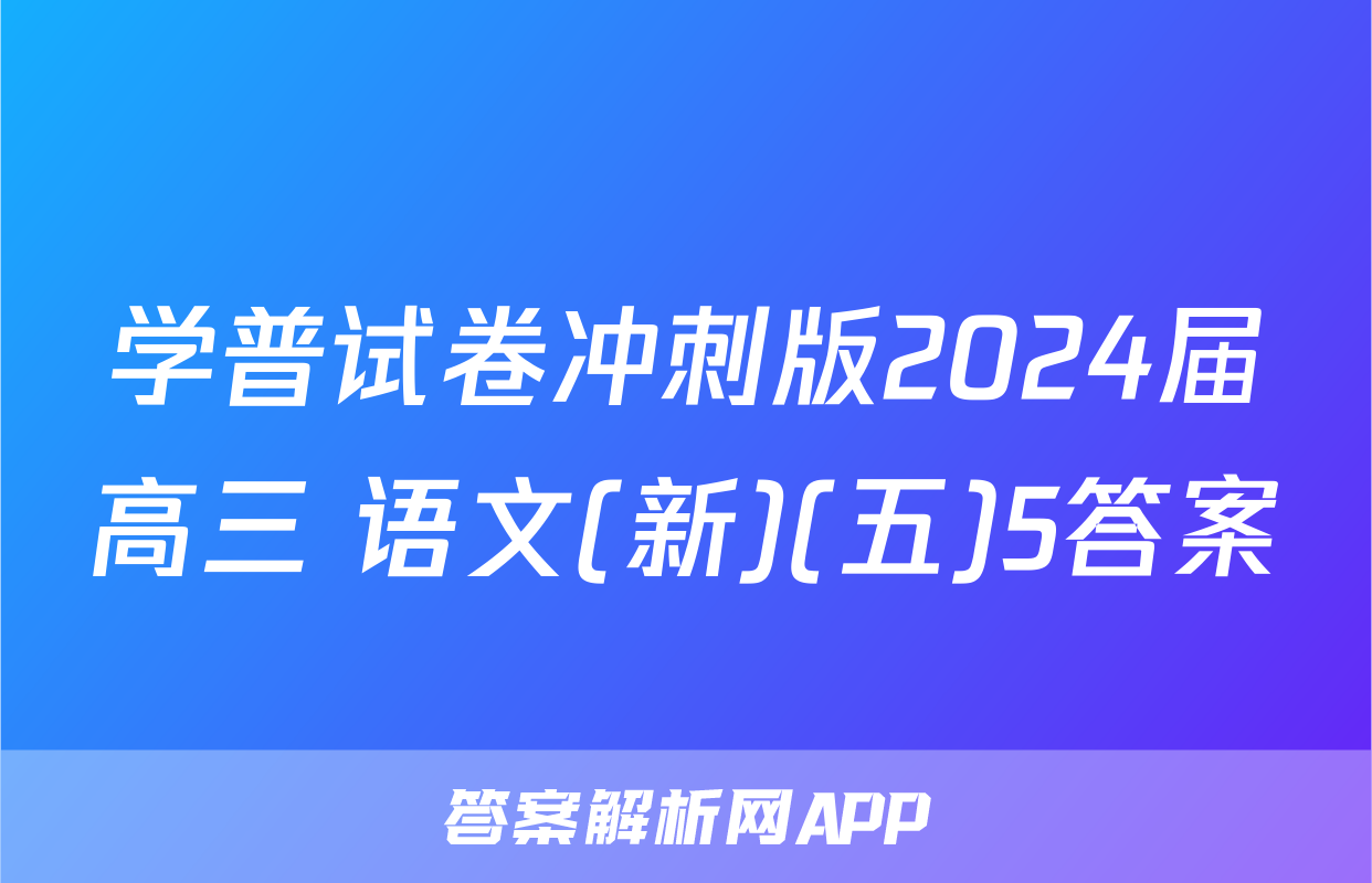 学普试卷冲刺版2024届高三 语文(新)(五)5答案