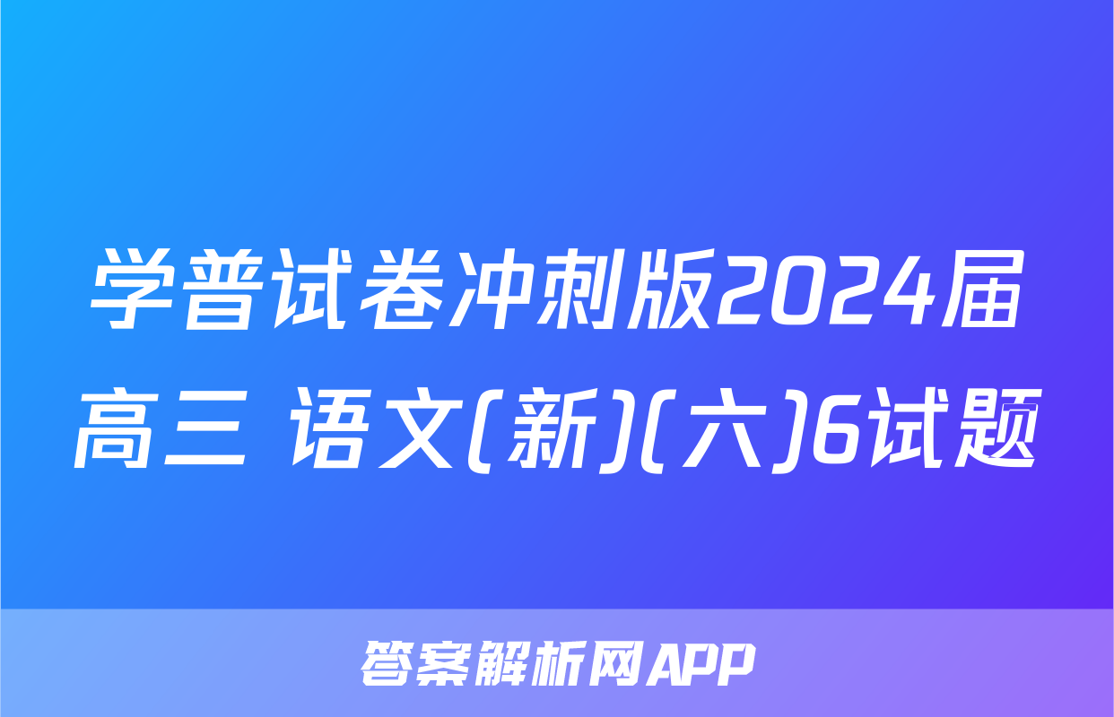 学普试卷冲刺版2024届高三 语文(新)(六)6试题