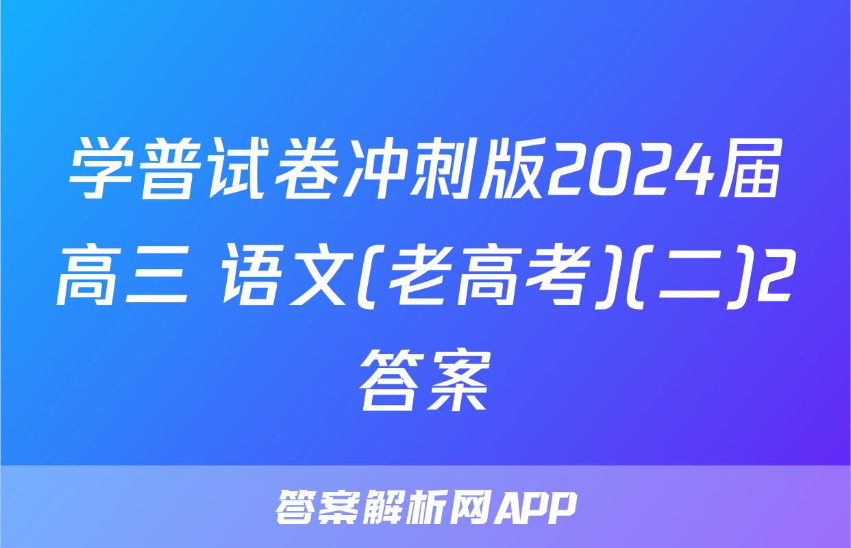 学普试卷冲刺版2024届高三 语文(老高考)(二)2答案