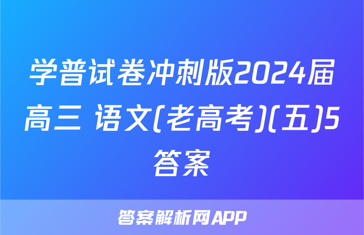 学普试卷冲刺版2024届高三 语文(老高考)(五)5答案