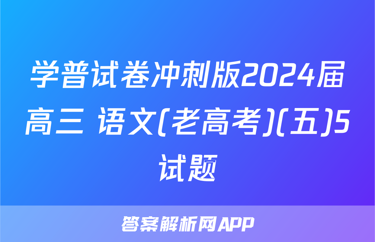 学普试卷冲刺版2024届高三 语文(老高考)(五)5试题
