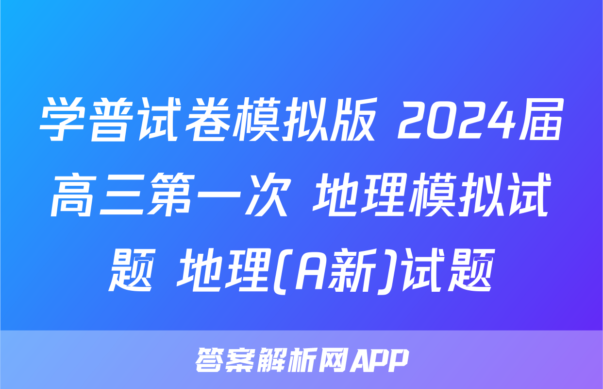 学普试卷模拟版 2024届高三第一次 地理模拟试题 地理(A新)试题