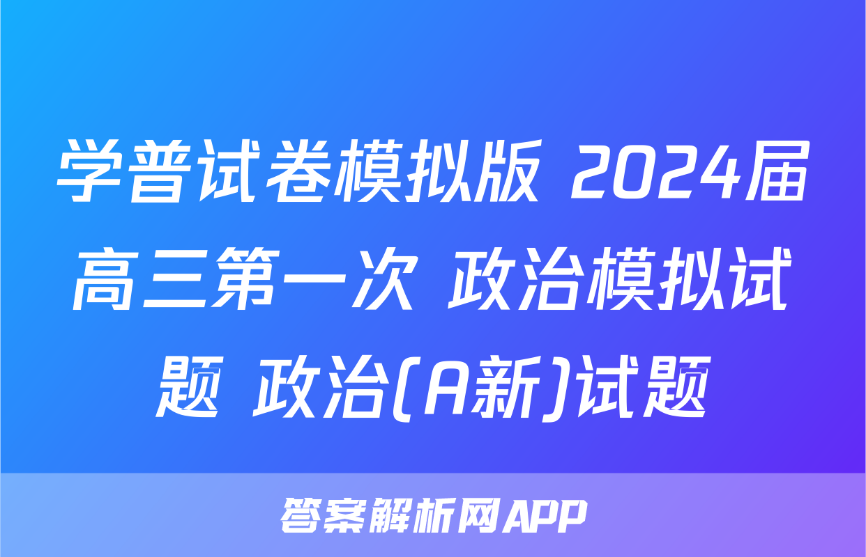 学普试卷模拟版 2024届高三第一次 政治模拟试题 政治(A新)试题