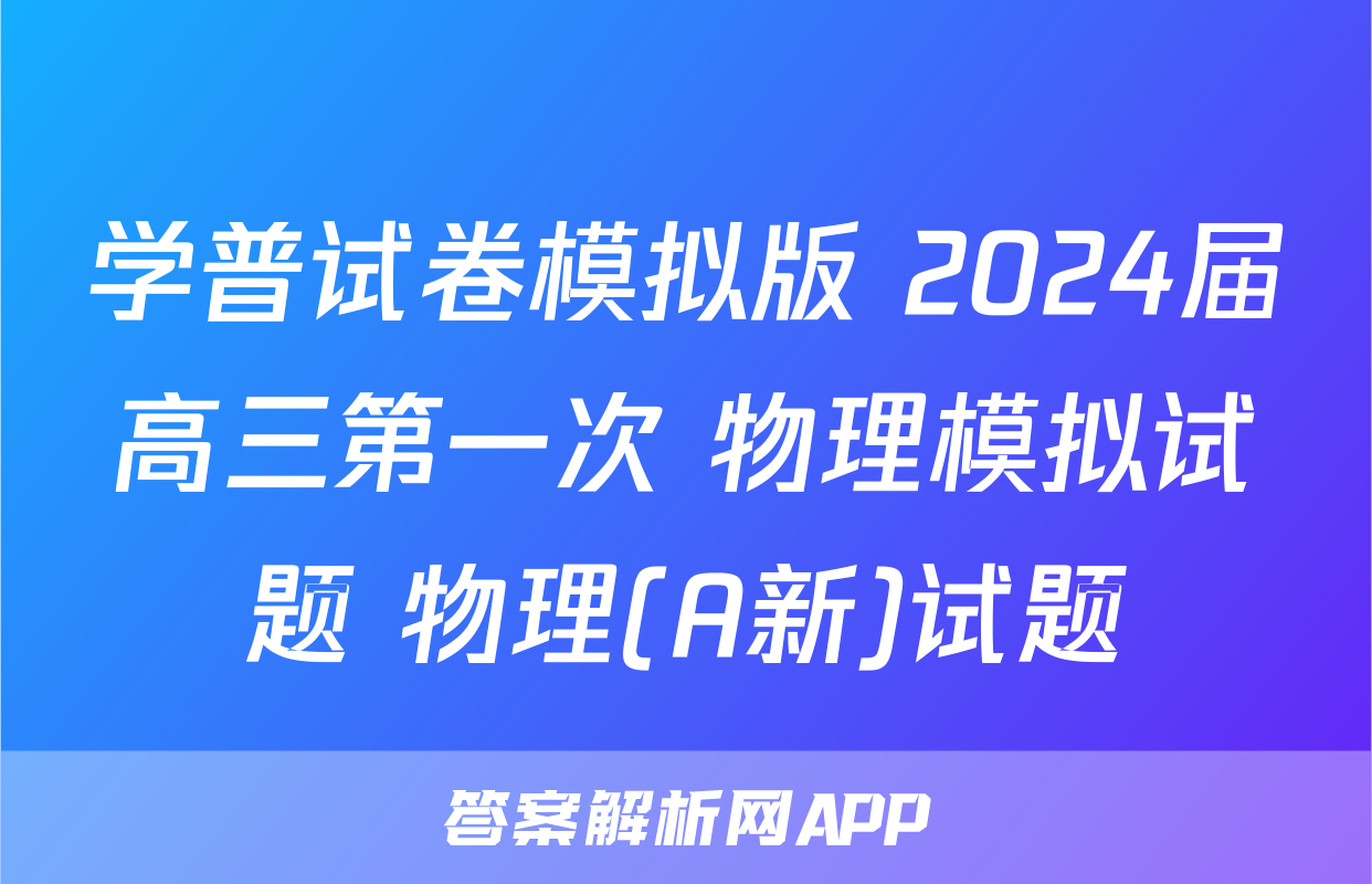 学普试卷模拟版 2024届高三第一次 物理模拟试题 物理(A新)试题