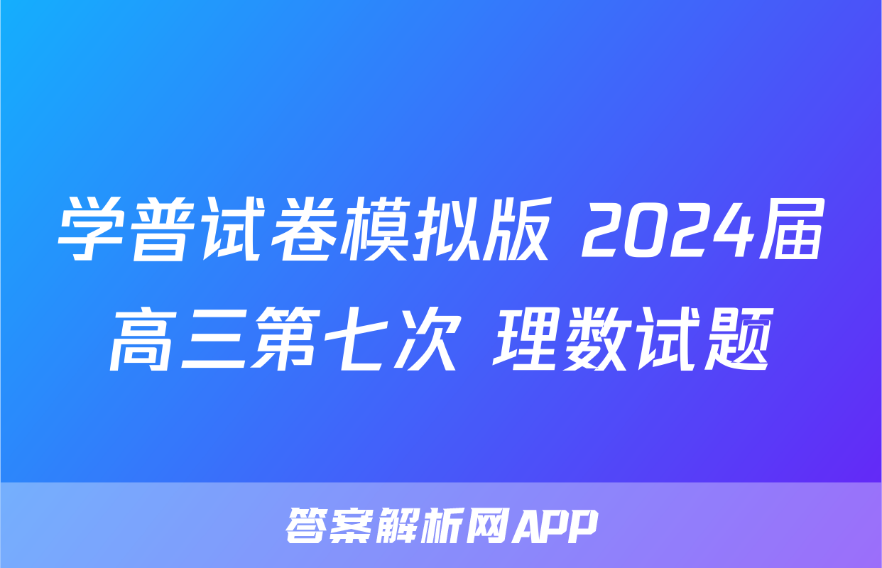 学普试卷模拟版 2024届高三第七次 理数试题