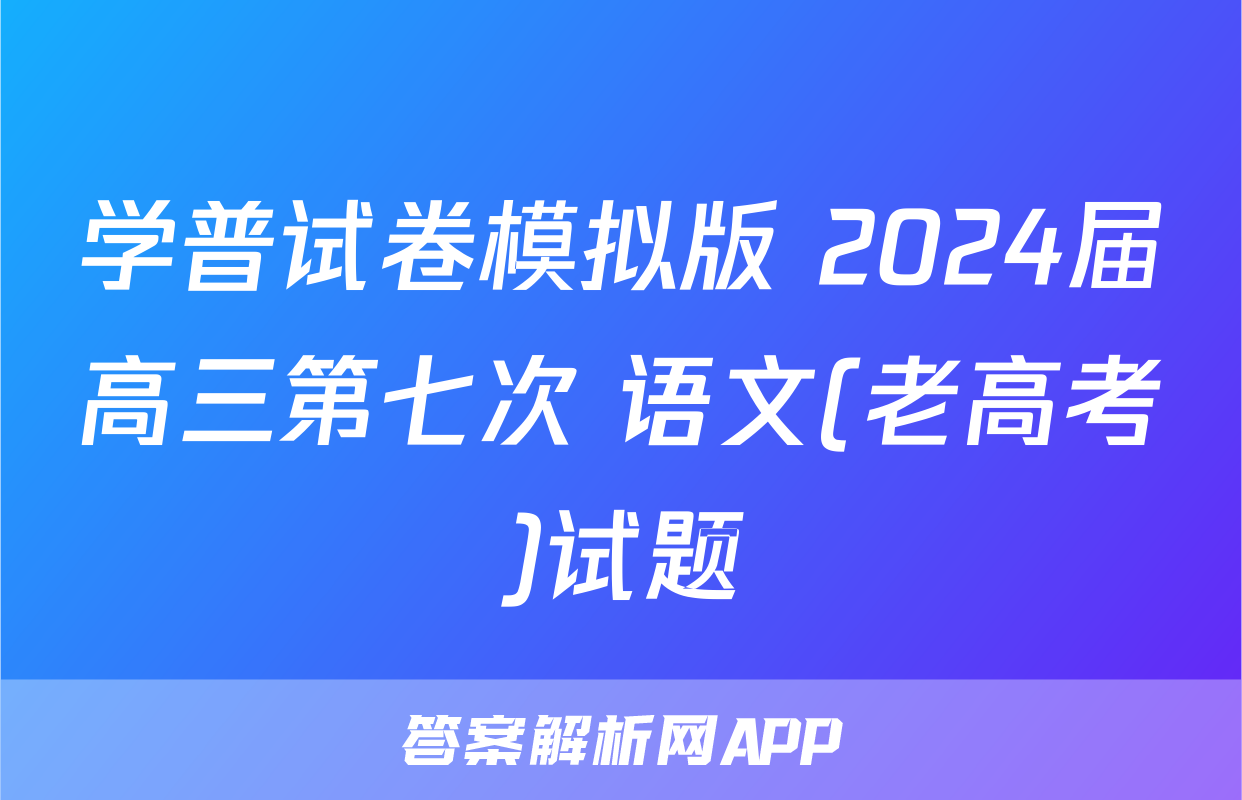 学普试卷模拟版 2024届高三第七次 语文(老高考)试题