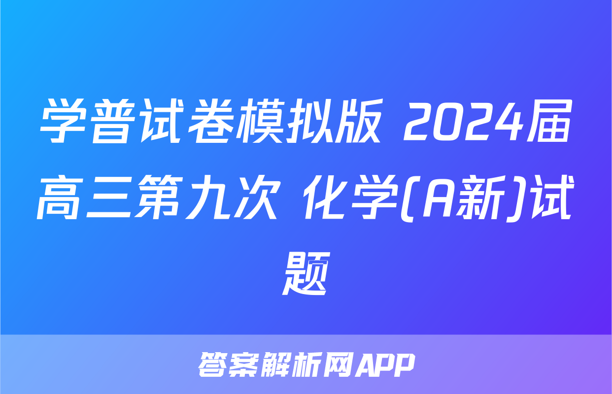 学普试卷模拟版 2024届高三第九次 化学(A新)试题