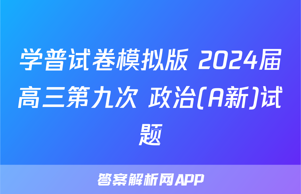学普试卷模拟版 2024届高三第九次 政治(A新)试题