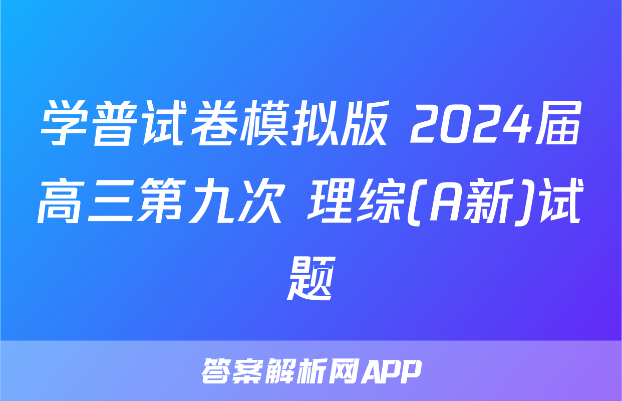 学普试卷模拟版 2024届高三第九次 理综(A新)试题