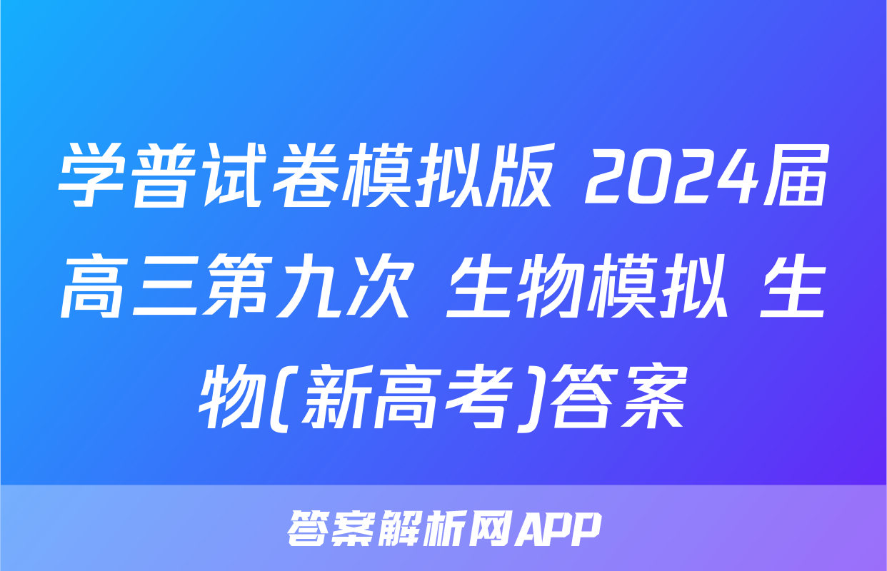 学普试卷模拟版 2024届高三第九次 生物模拟 生物(新高考)答案