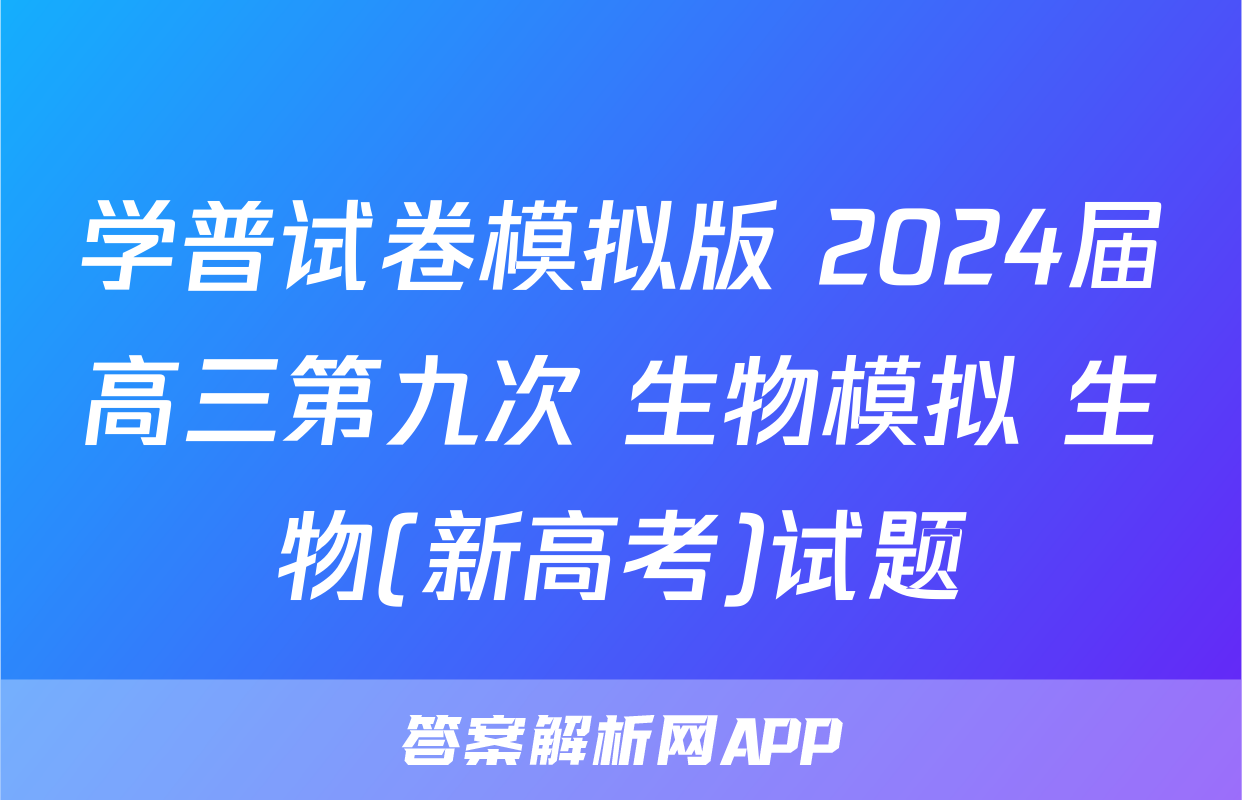 学普试卷模拟版 2024届高三第九次 生物模拟 生物(新高考)试题