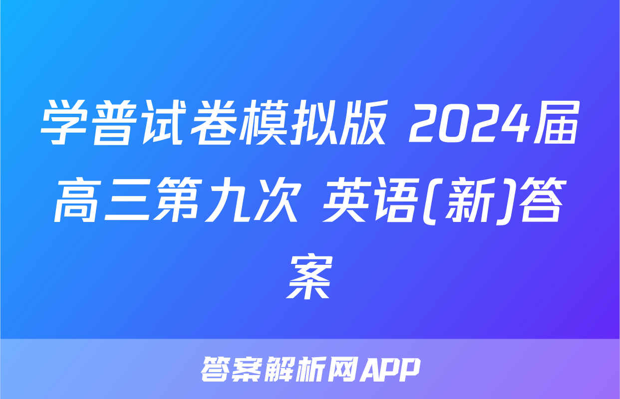 学普试卷模拟版 2024届高三第九次 英语(新)答案