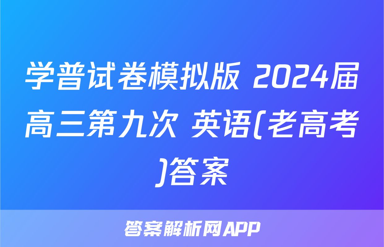 学普试卷模拟版 2024届高三第九次 英语(老高考)答案