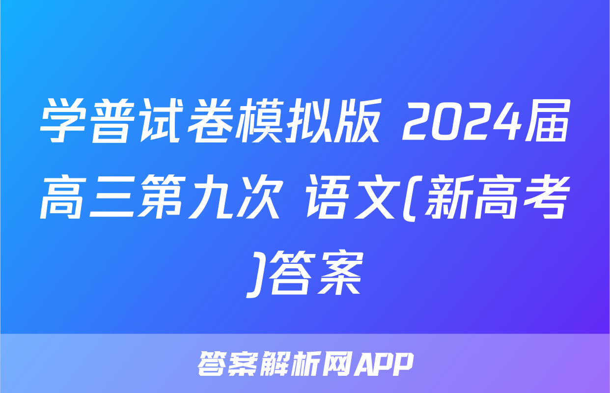 学普试卷模拟版 2024届高三第九次 语文(新高考)答案