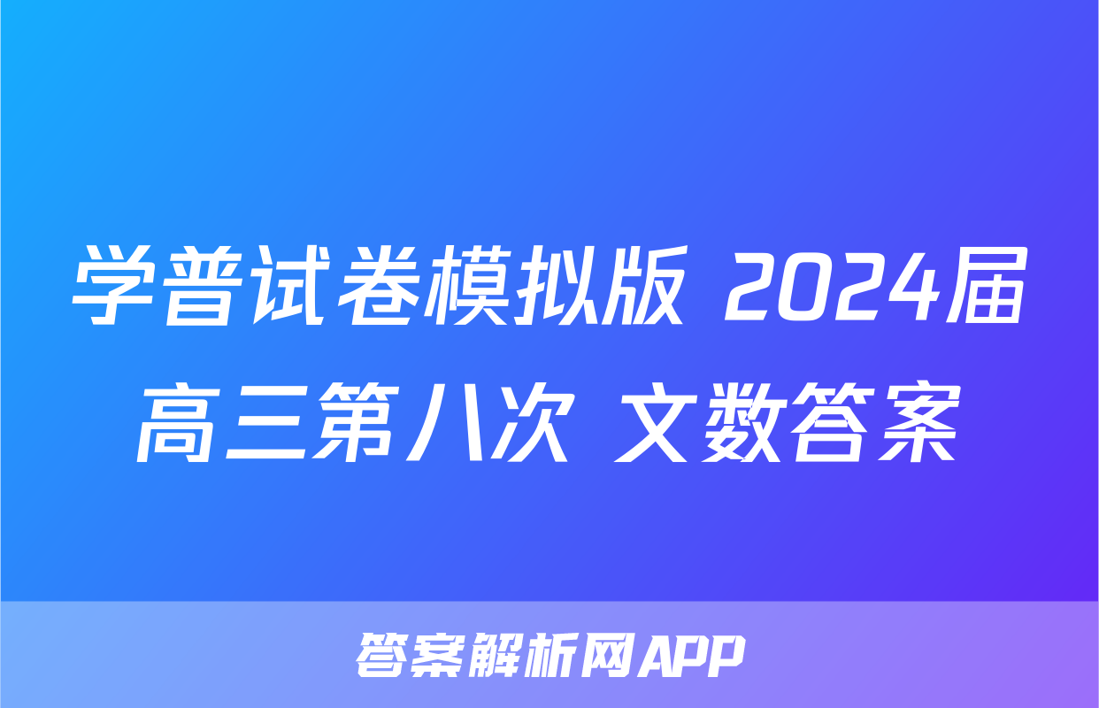 学普试卷模拟版 2024届高三第八次 文数答案
