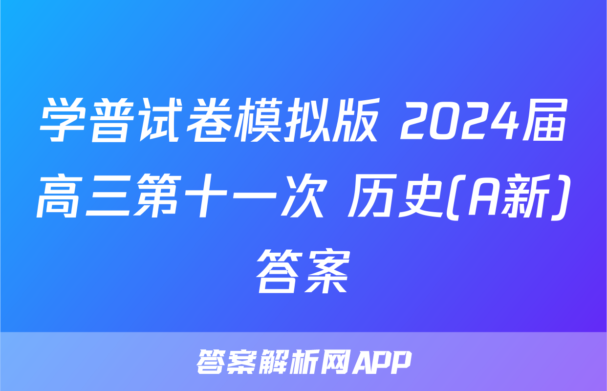 学普试卷模拟版 2024届高三第十一次 历史(A新)答案