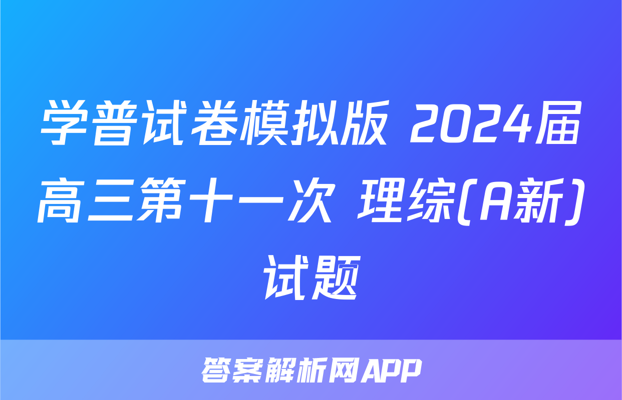 学普试卷模拟版 2024届高三第十一次 理综(A新)试题