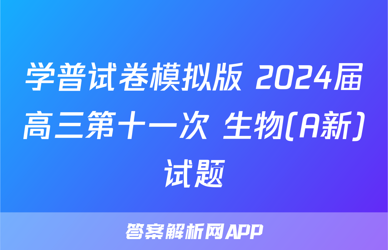 学普试卷模拟版 2024届高三第十一次 生物(A新)试题