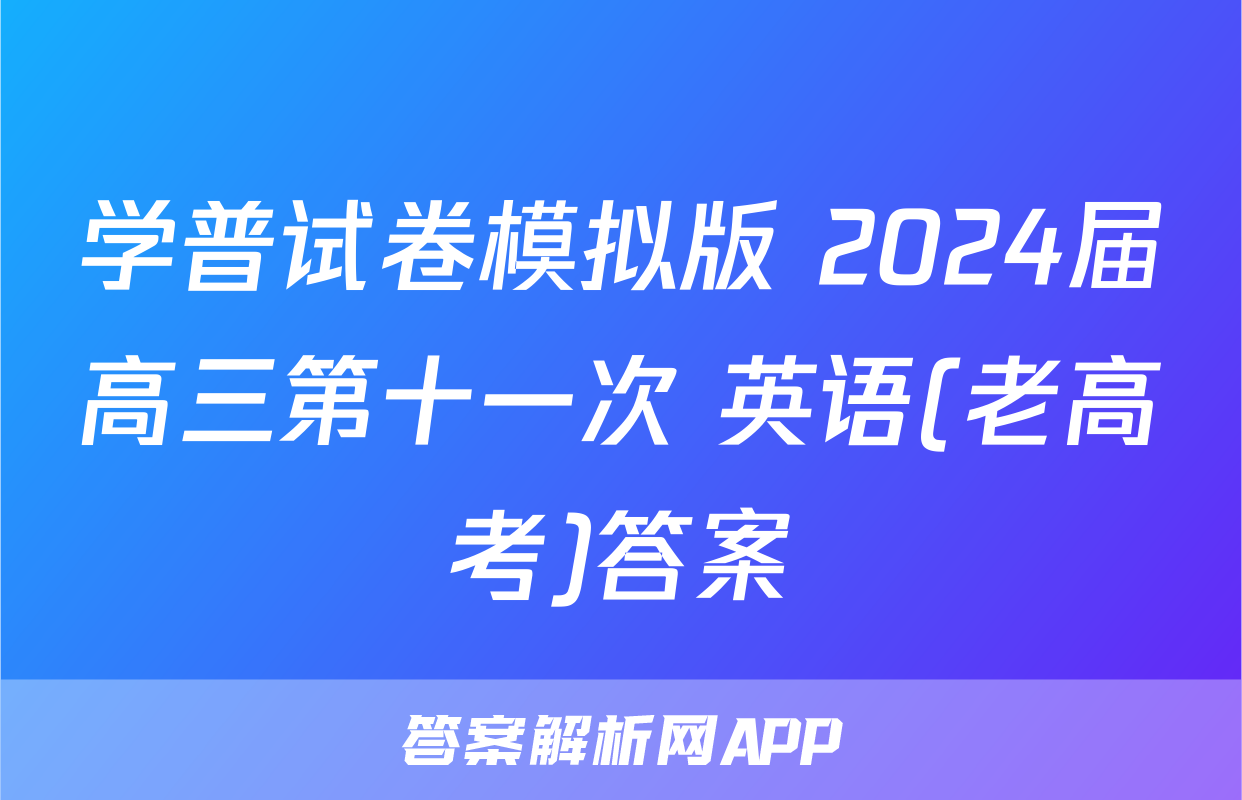 学普试卷模拟版 2024届高三第十一次 英语(老高考)答案