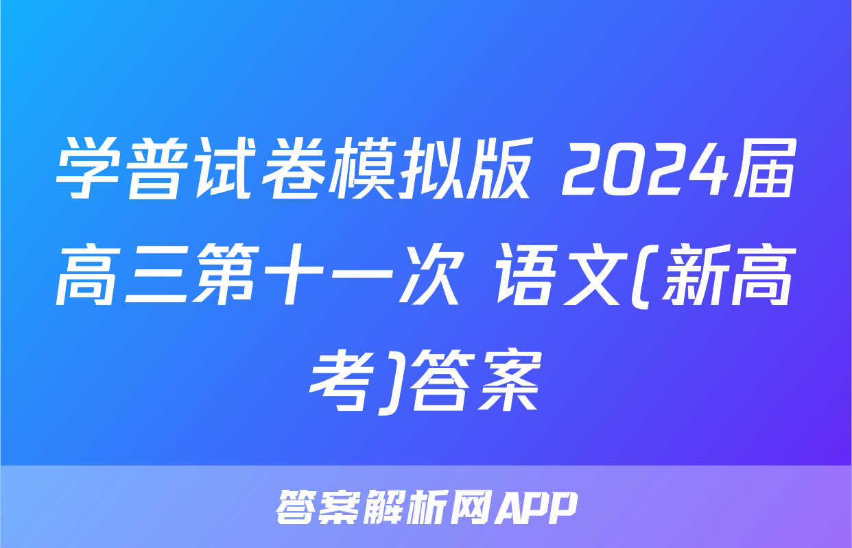 学普试卷模拟版 2024届高三第十一次 语文(新高考)答案