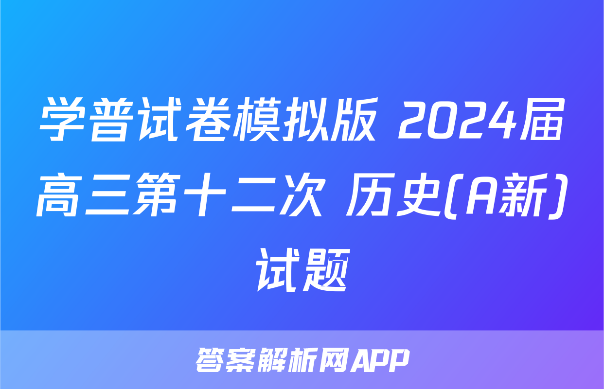 学普试卷模拟版 2024届高三第十二次 历史(A新)试题