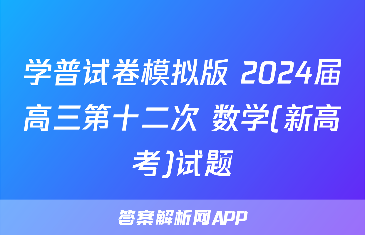 学普试卷模拟版 2024届高三第十二次 数学(新高考)试题