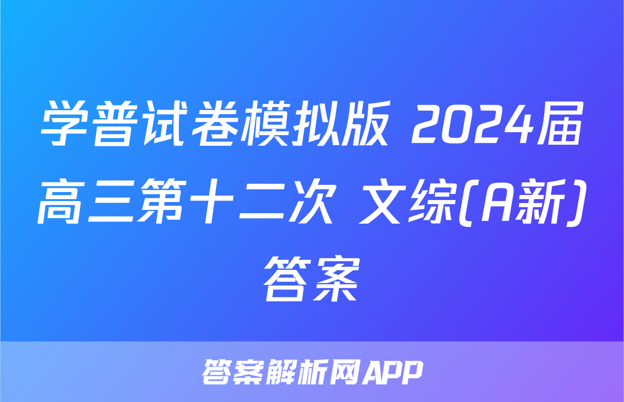 学普试卷模拟版 2024届高三第十二次 文综(A新)答案