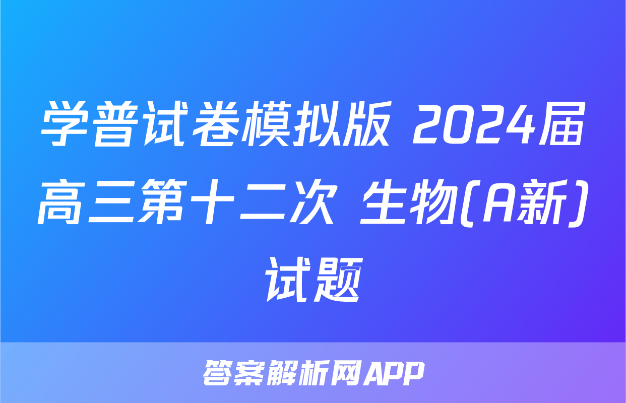 学普试卷模拟版 2024届高三第十二次 生物(A新)试题