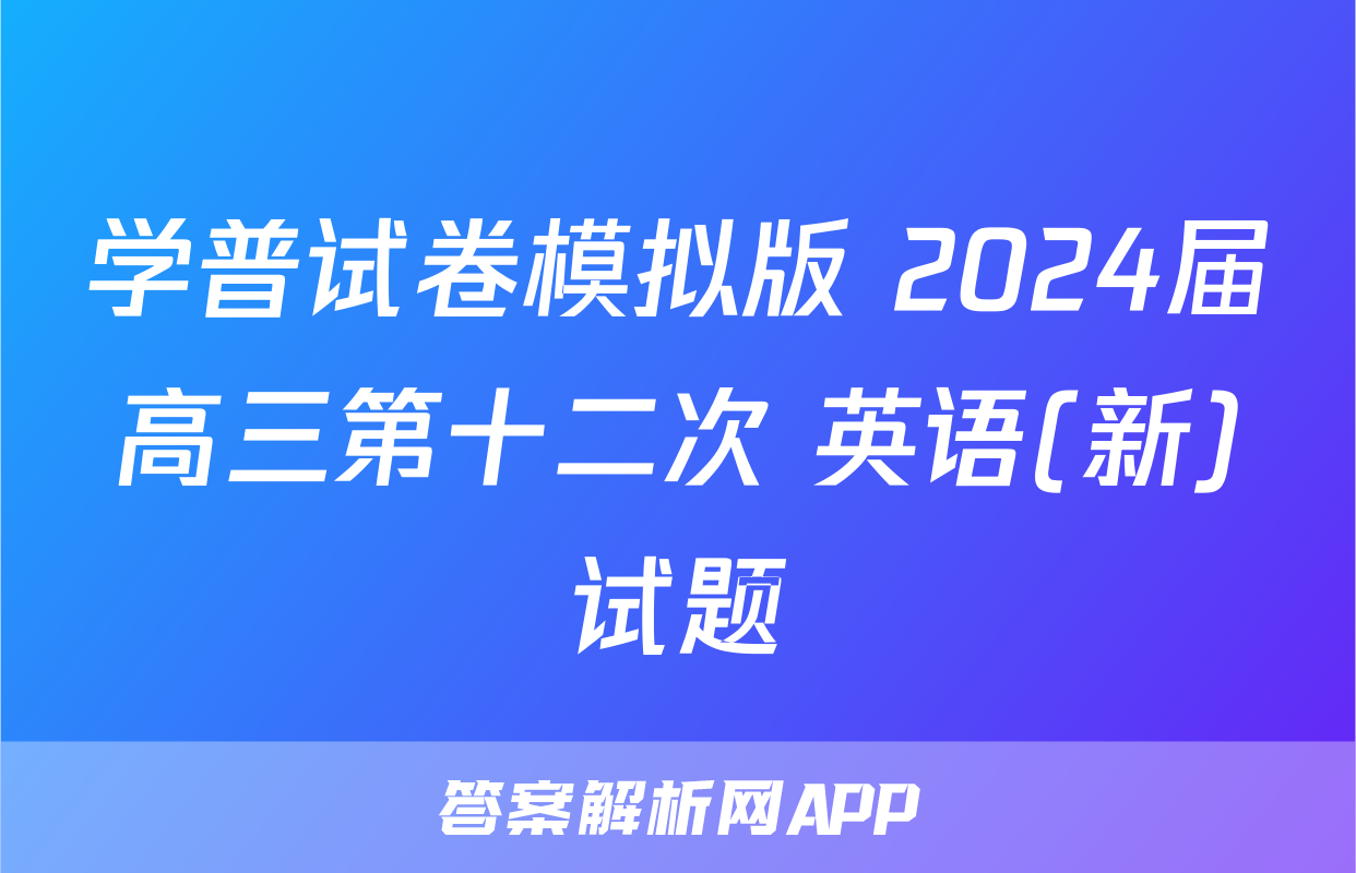 学普试卷模拟版 2024届高三第十二次 英语(新)试题