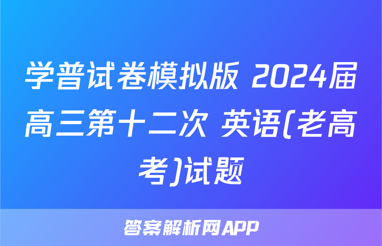 学普试卷模拟版 2024届高三第十二次 英语(老高考)试题