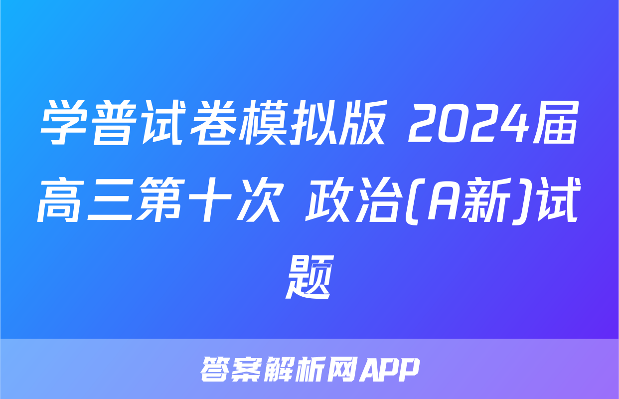学普试卷模拟版 2024届高三第十次 政治(A新)试题