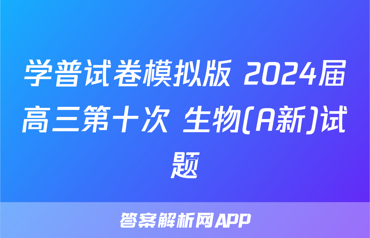 学普试卷模拟版 2024届高三第十次 生物(A新)试题