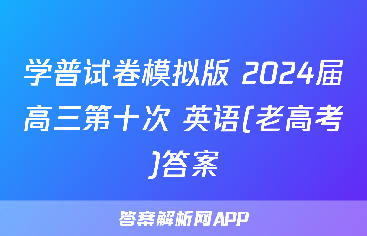 学普试卷模拟版 2024届高三第十次 英语(老高考)答案