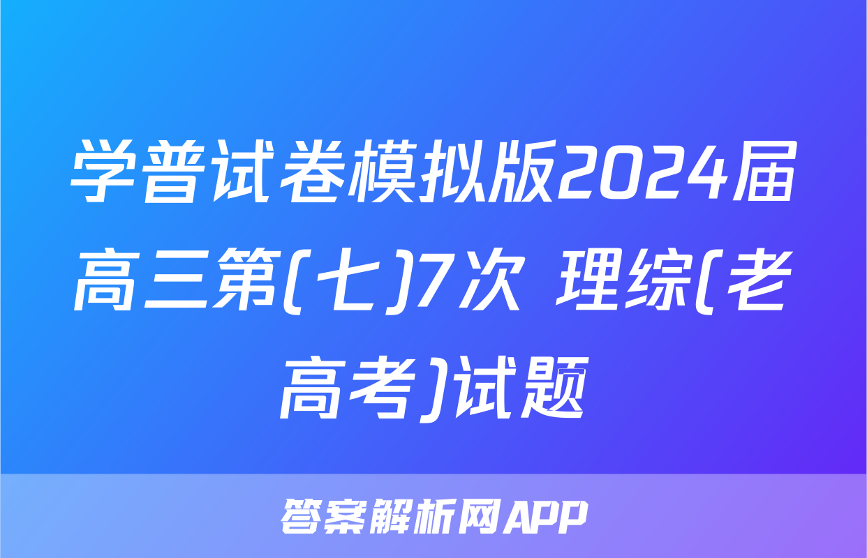 学普试卷模拟版2024届高三第(七)7次 理综(老高考)试题