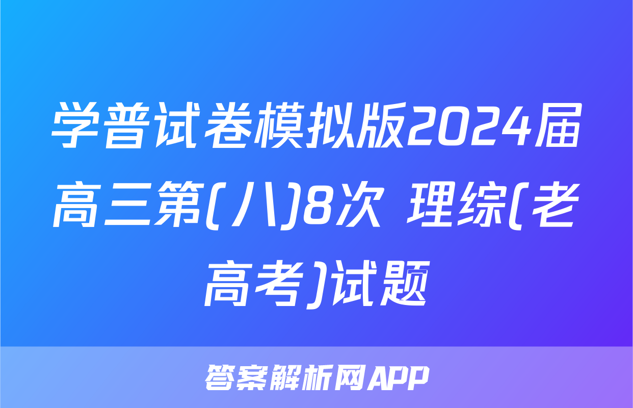 学普试卷模拟版2024届高三第(八)8次 理综(老高考)试题