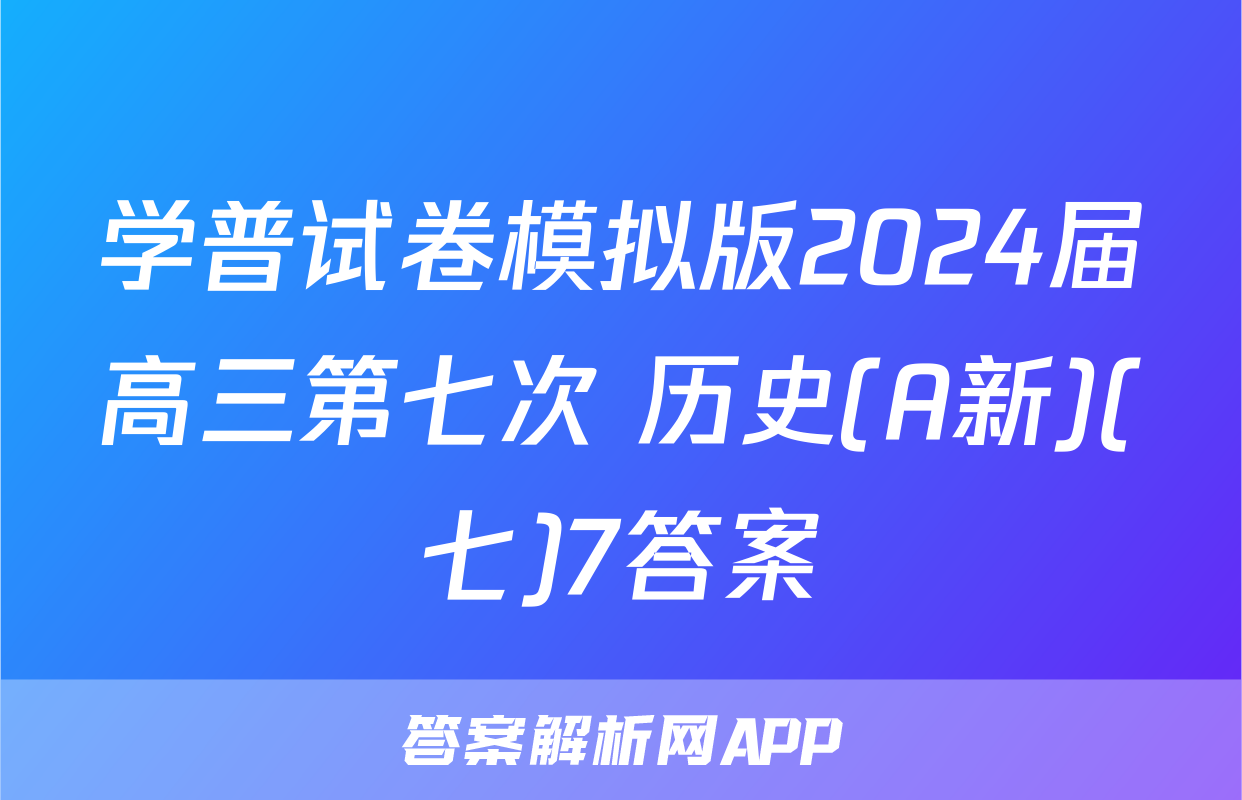 学普试卷模拟版2024届高三第七次 历史(A新)(七)7答案