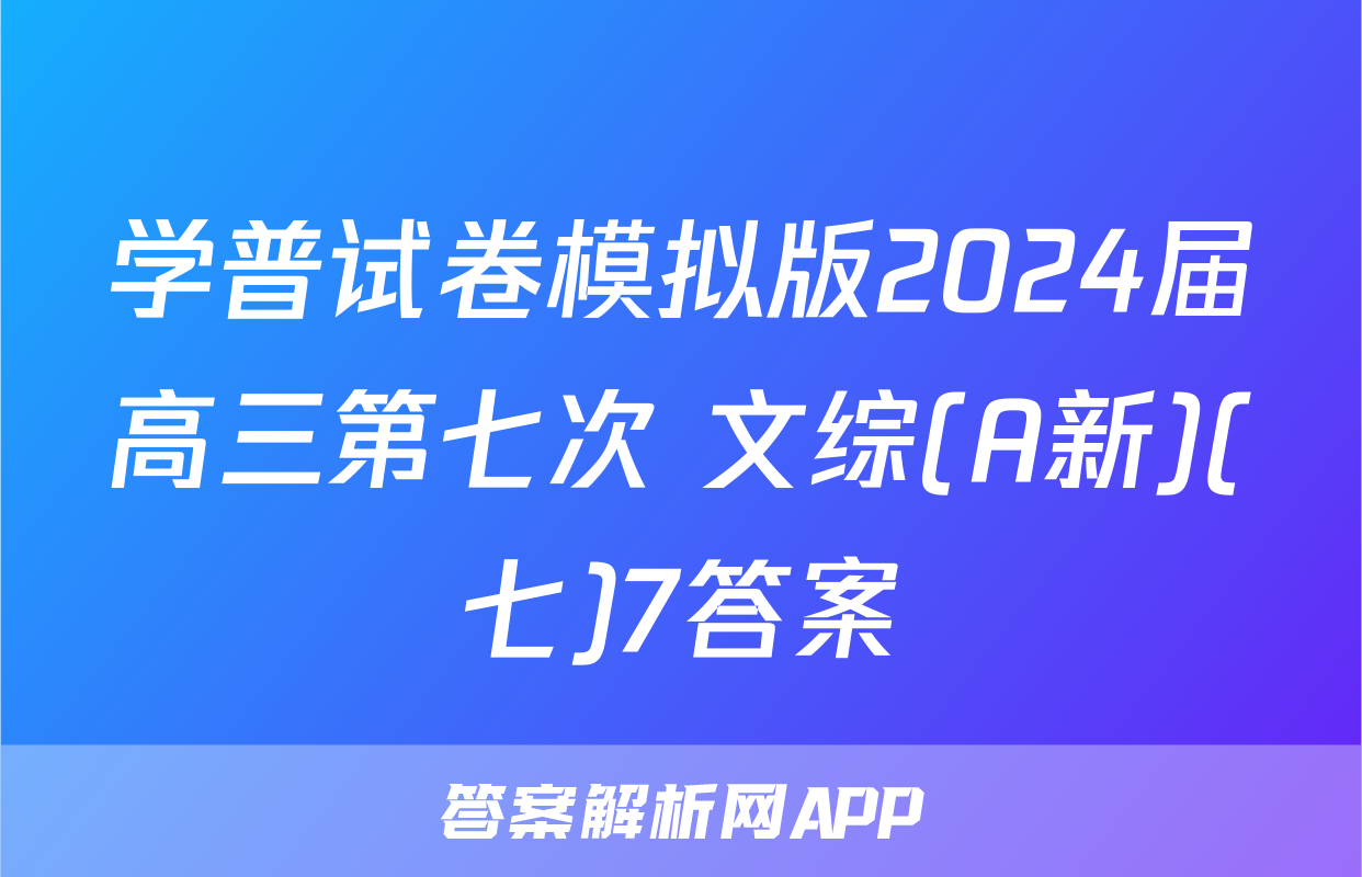 学普试卷模拟版2024届高三第七次 文综(A新)(七)7答案