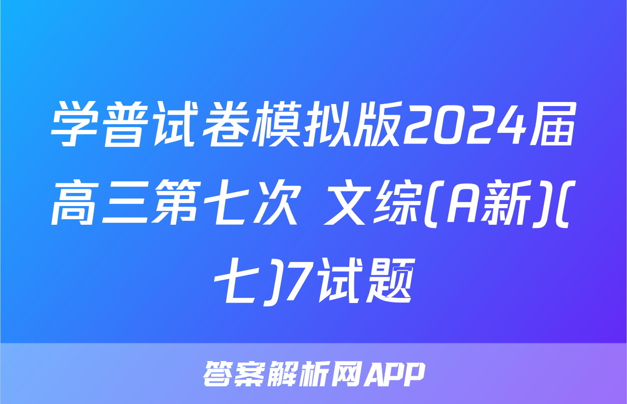 学普试卷模拟版2024届高三第七次 文综(A新)(七)7试题