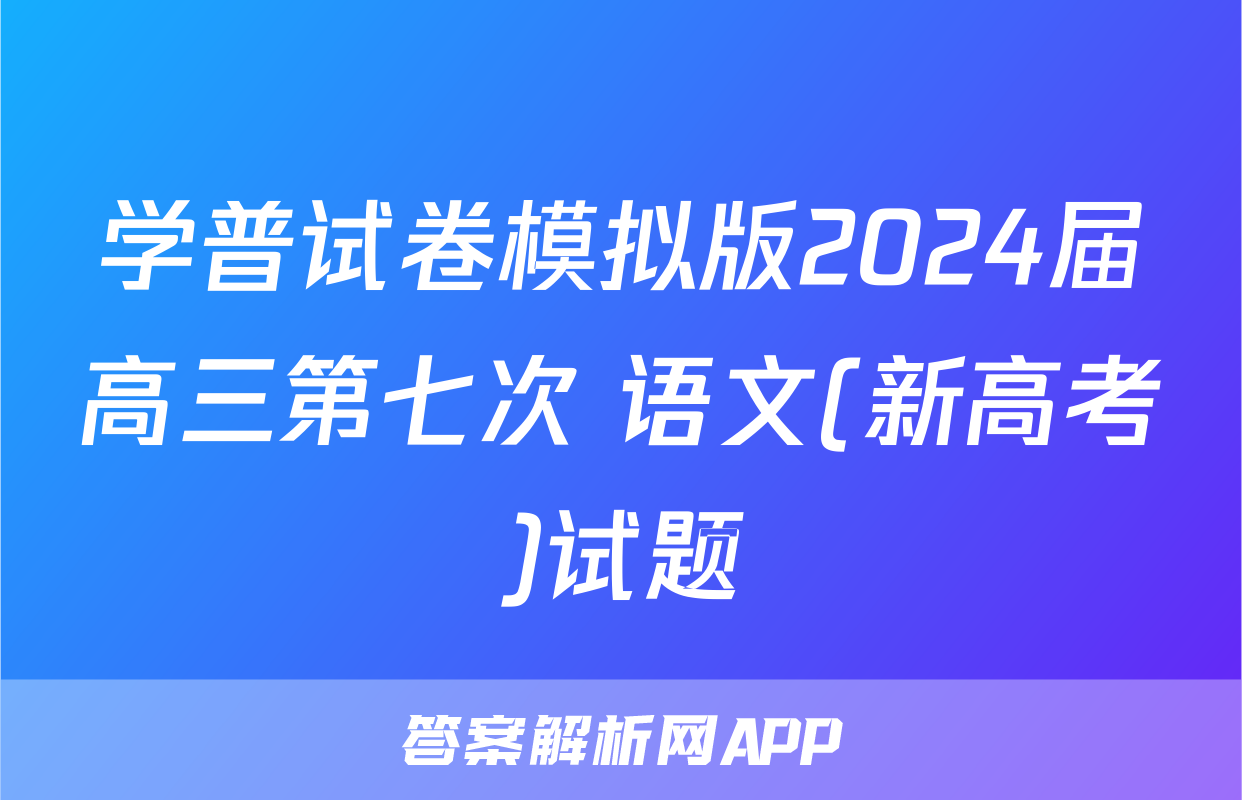 学普试卷模拟版2024届高三第七次 语文(新高考)试题