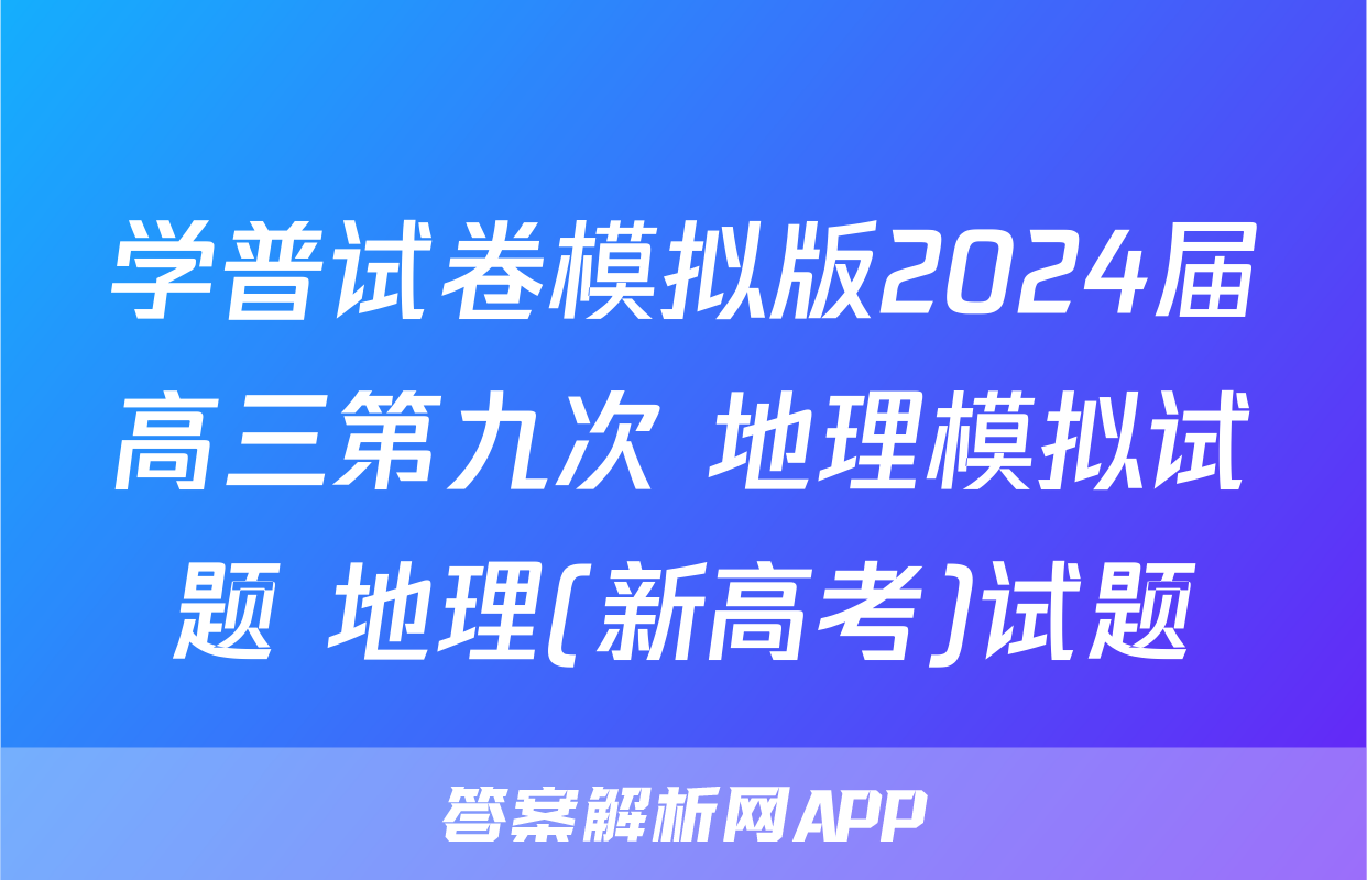 学普试卷模拟版2024届高三第九次 地理模拟试题 地理(新高考)试题