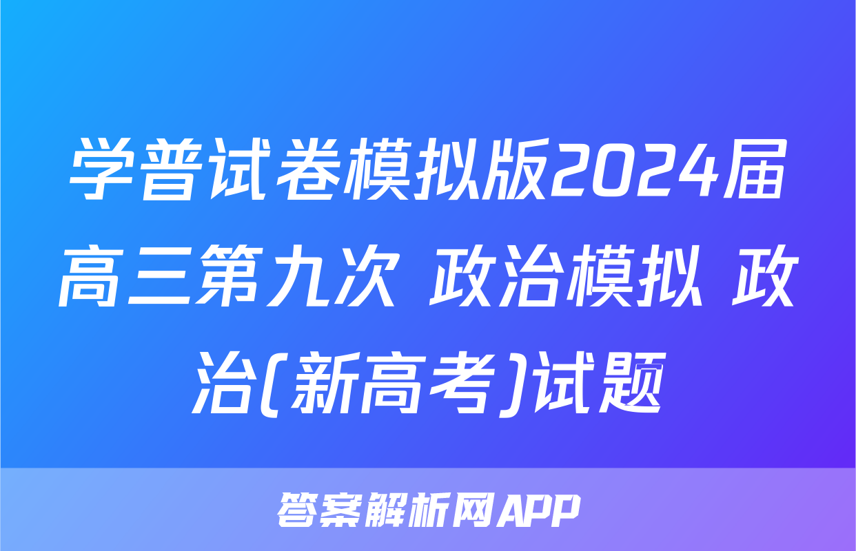 学普试卷模拟版2024届高三第九次 政治模拟 政治(新高考)试题
