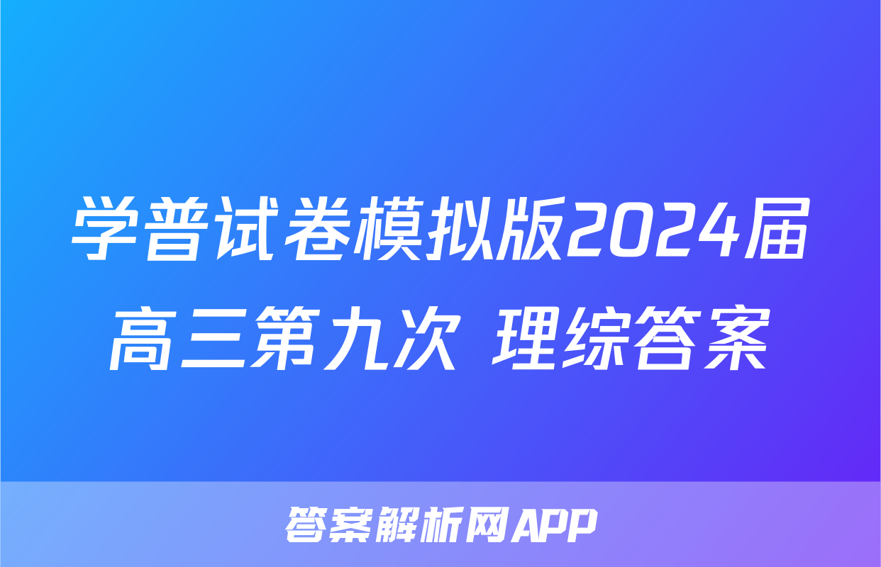 学普试卷模拟版2024届高三第九次 理综答案