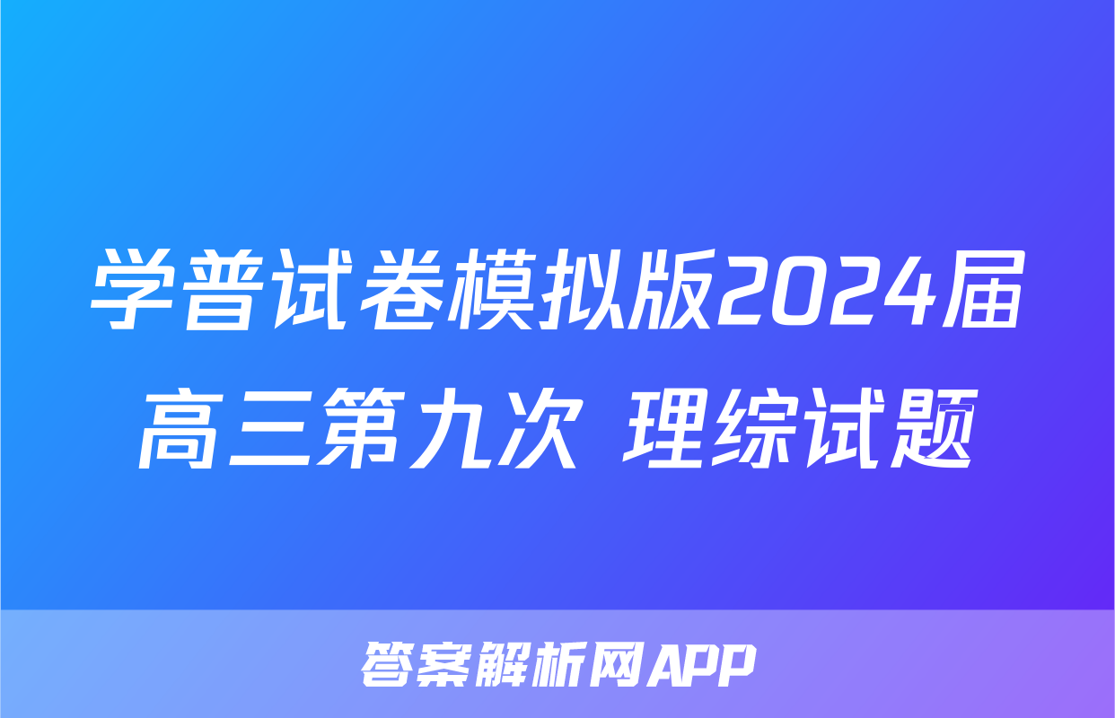学普试卷模拟版2024届高三第九次 理综试题