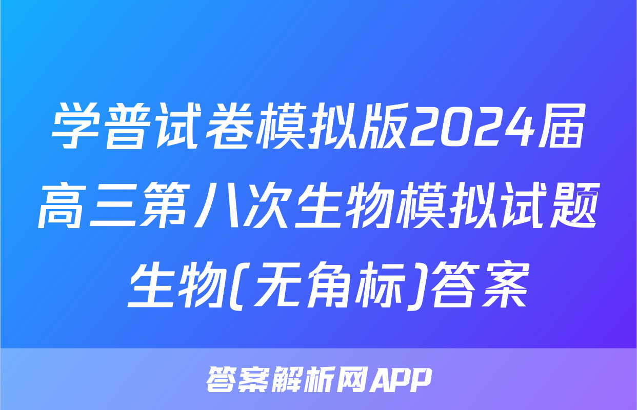 学普试卷模拟版2024届高三第八次生物模拟试题 生物(无角标)答案