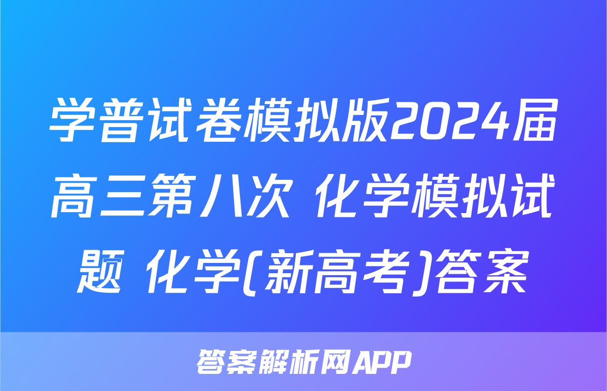 学普试卷模拟版2024届高三第八次 化学模拟试题 化学(新高考)答案